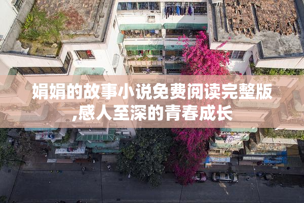 娟娟的故事小说免费阅读完整版,感人至深的青春成长