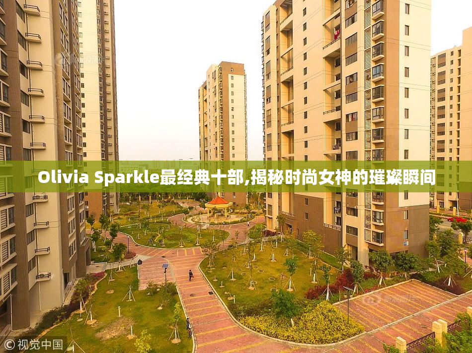 Olivia Sparkle最经典十部,揭秘时尚女神的璀璨瞬间
