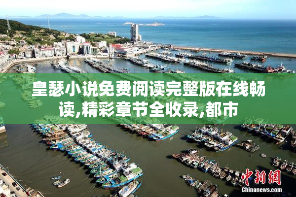 皇瑟小说免费阅读完整版在线畅读,精彩章节全收录,都市