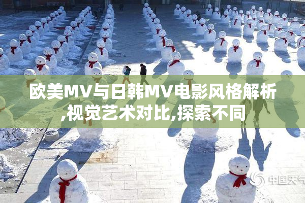 欧美MV与日韩MV电影风格解析,视觉艺术对比,探索不同