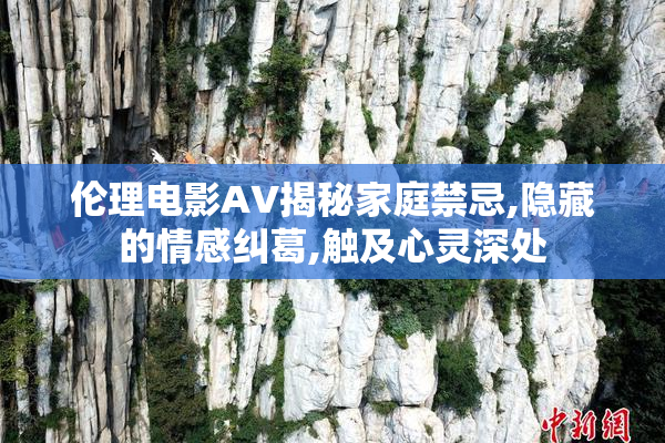 伦理电影AV揭秘家庭禁忌,隐藏的情感纠葛,触及心灵深处
