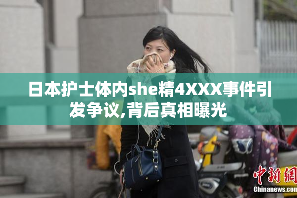 日本护士体内she精4XXX事件引发争议,背后真相曝光
