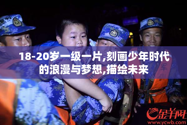 18-20岁一级一片,刻画少年时代的浪漫与梦想,描绘未来