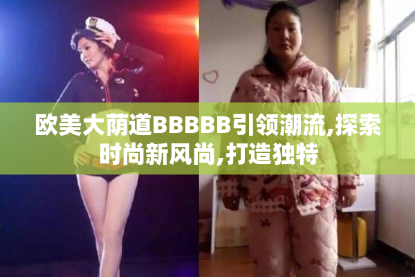 欧美大荫道BBBBB引领潮流,探索时尚新风尚,打造独特