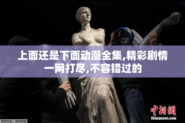 上面还是下面动漫全集,精彩剧情一网打尽,不容错过的