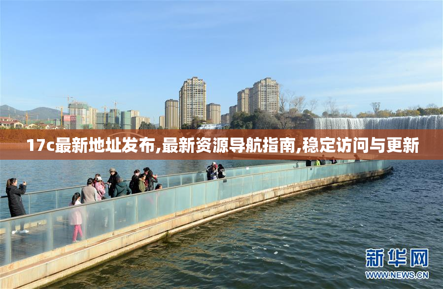 17c最新地址发布,最新资源导航指南,稳定访问与更新