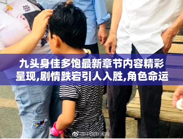 九头身佳多饱最新章节内容精彩呈现,剧情跌宕引人入胜,角色命运