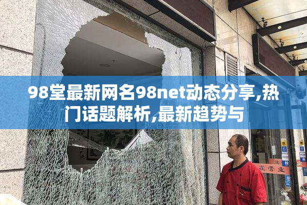 98堂最新网名98net动态分享,热门话题解析,最新趋势与