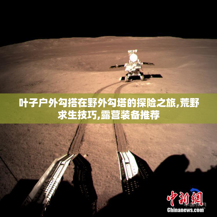 叶子户外勾搭在野外勾塔的探险之旅,荒野求生技巧,露营装备推荐