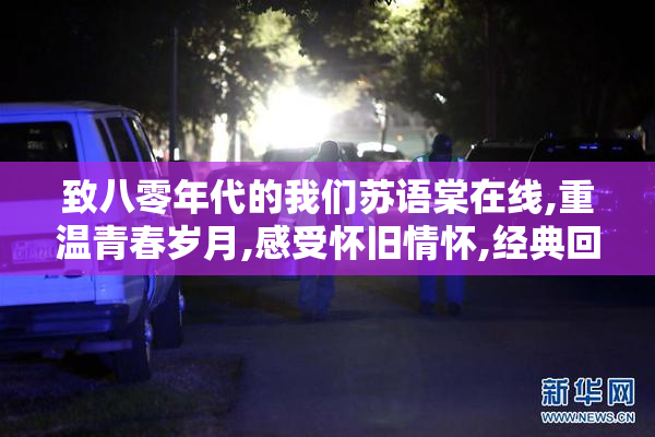 致八零年代的我们苏语棠在线,重温青春岁月,感受怀旧情怀,经典回忆