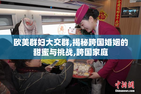 欧美群妇大交群,揭秘跨国婚姻的甜蜜与挑战,跨国家庭