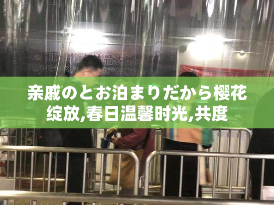 亲戚のとお泊まりだから樱花绽放,春日温馨时光,共度