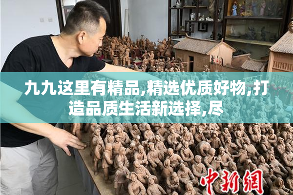 九九这里有精品,精选优质好物,打造品质生活新选择,尽
