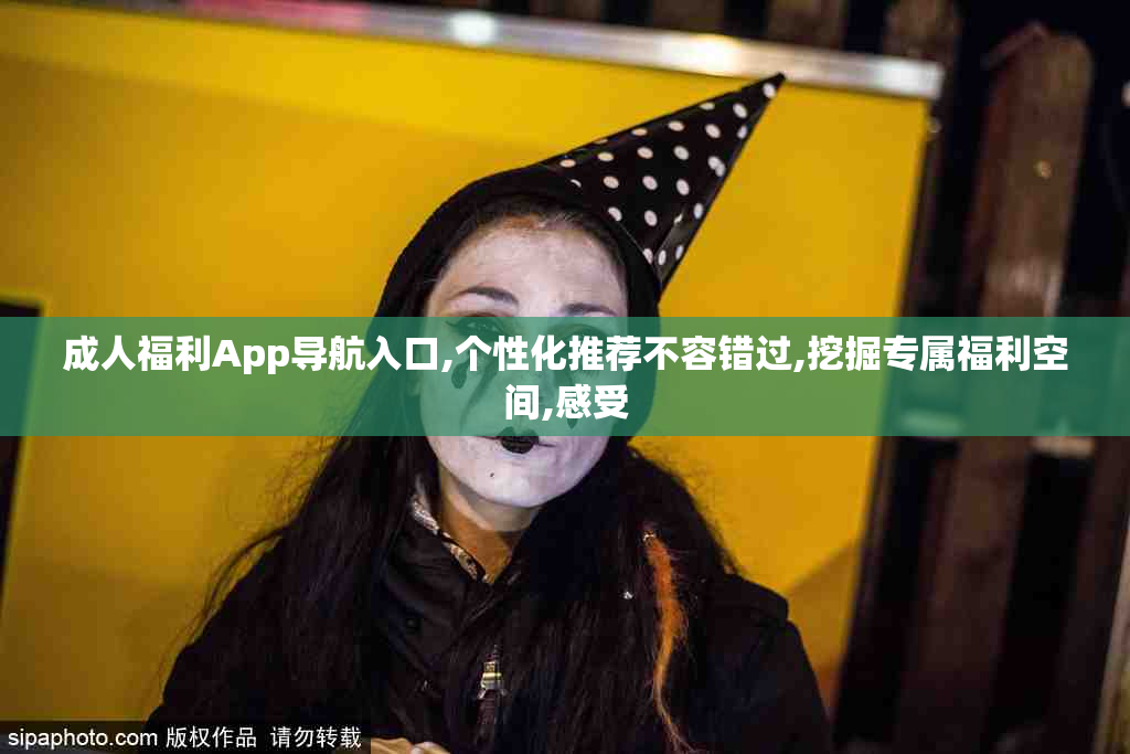 成人福利App导航入口,个性化推荐不容错过,挖掘专属福利空间,感受