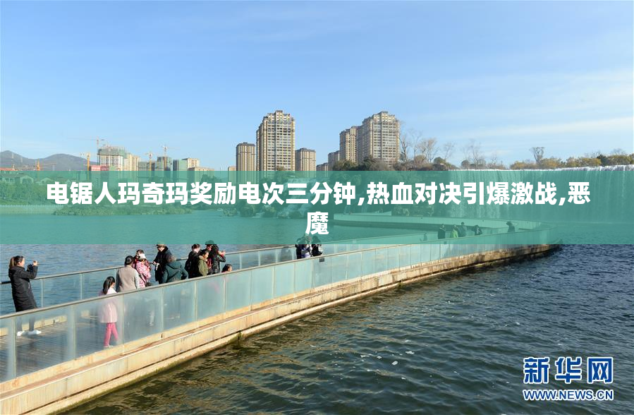 电锯人玛奇玛奖励电次三分钟,热血对决引爆激战,恶魔