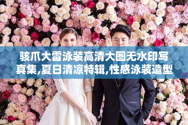 骇爪大雷泳装高清大图无水印写真集,夏日清凉特辑,性感泳装造型