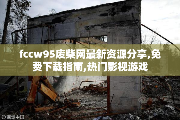 fccw95废柴网最新资源分享,免费下载指南,热门影视游戏
