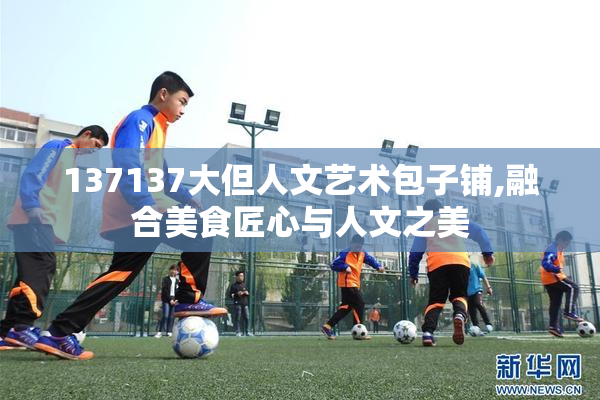 137137大但人文艺术包子铺,融合美食匠心与人文之美