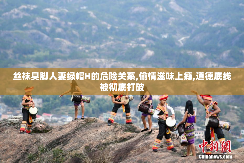 丝袜臭脚人妻绿帽H的危险关系,偷情滋味上瘾,道德底线被彻底打破