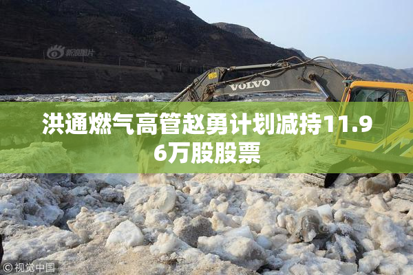 洪通燃气高管赵勇计划减持11.96万股股票