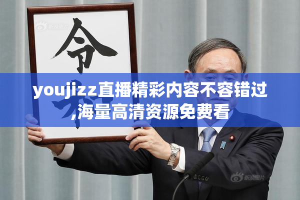 youjizz直播精彩内容不容错过,海量高清资源免费看