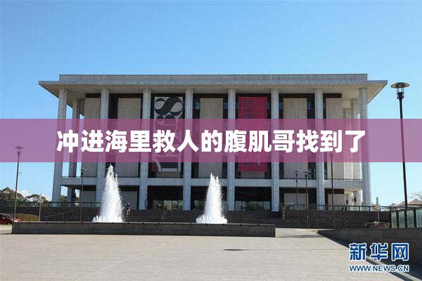 冲进海里救人的腹肌哥找到了