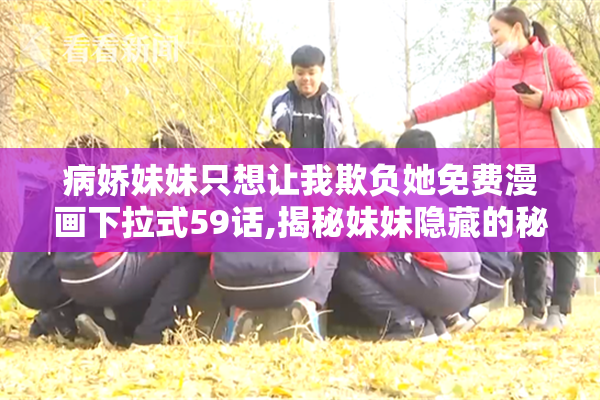 病娇妹妹只想让我欺负她免费漫画下拉式59话,揭秘妹妹隐藏的秘密