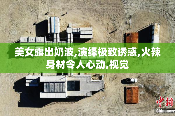 美女露出奶波,演绎极致诱惑,火辣身材令人心动,视觉