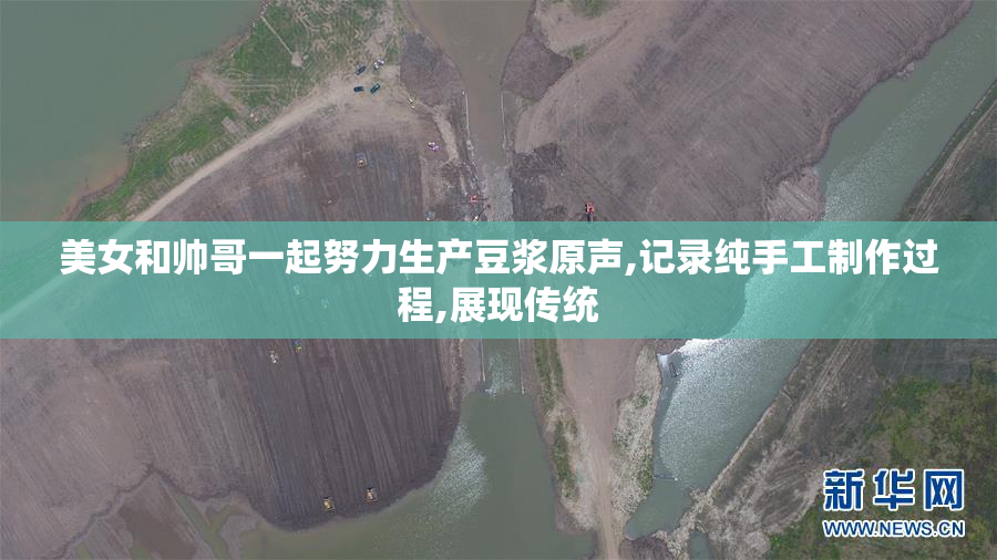 美女和帅哥一起努力生产豆浆原声,记录纯手工制作过程,展现传统