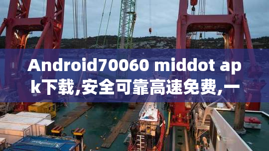 Android70060 middot apk下载,安全可靠高速免费,一键获取