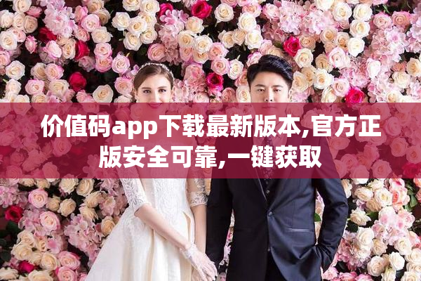 价值码app下载最新版本,官方正版安全可靠,一键获取