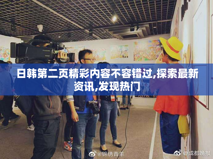 日韩第二页精彩内容不容错过,探索最新资讯,发现热门