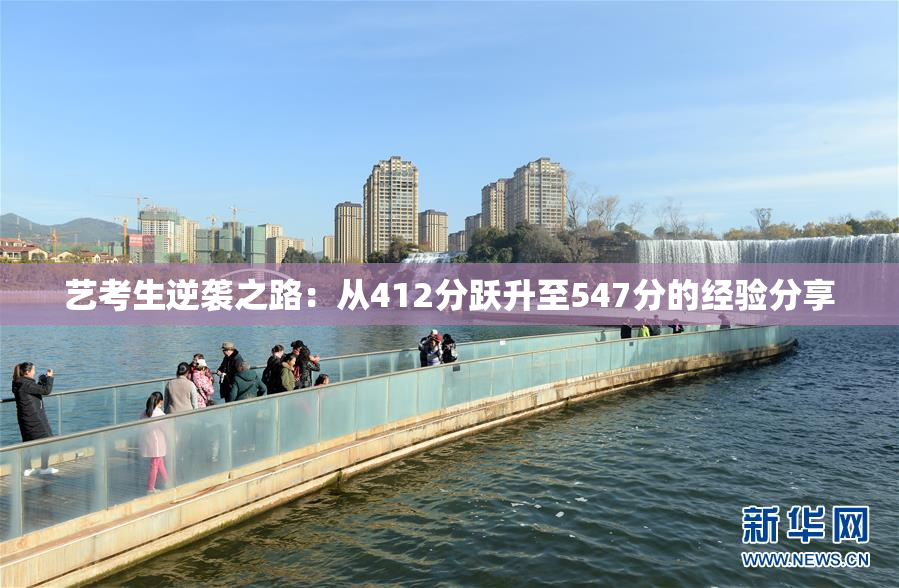 艺考生逆袭之路：从412分跃升至547分的经验分享