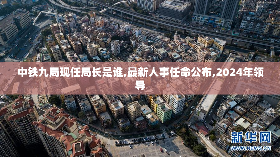 中铁九局现任局长是谁,最新人事任命公布,2024年领导