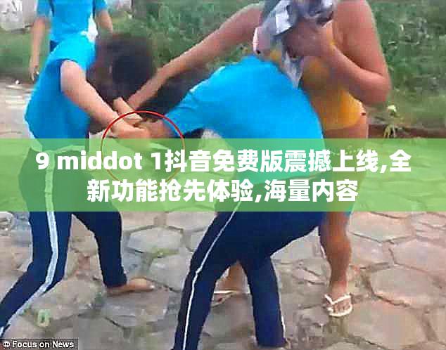 9 middot 1抖音免费版震撼上线,全新功能抢先体验,海量内容