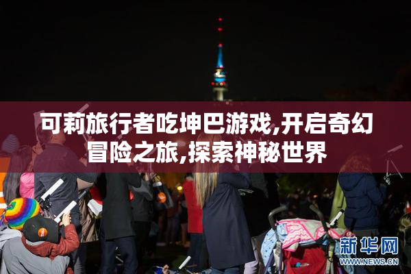 可莉旅行者吃坤巴游戏,开启奇幻冒险之旅,探索神秘世界