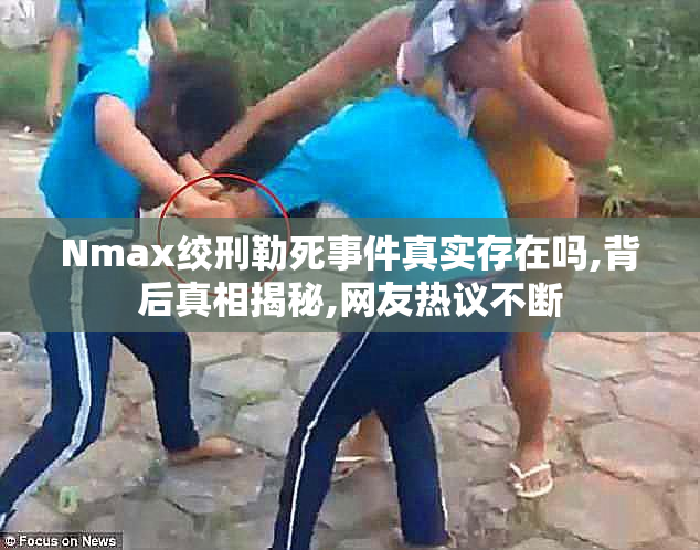 Nmax绞刑勒死事件真实存在吗,背后真相揭秘,网友热议不断