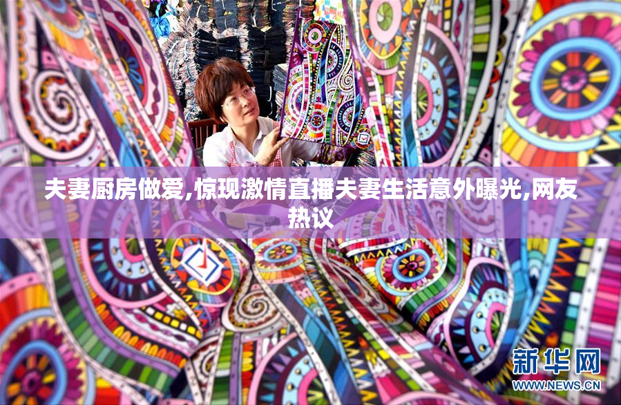 夫妻厨房做爱,惊现激情直播夫妻生活意外曝光,网友热议