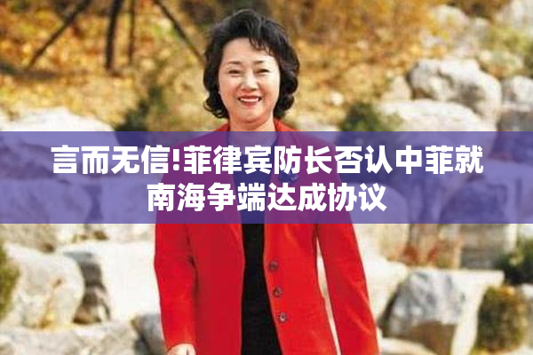 言而无信!菲律宾防长否认中菲就南海争端达成协议