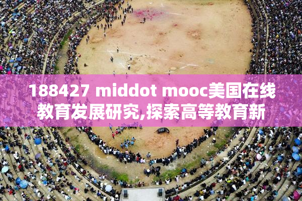 188427 middot mooc美国在线教育发展研究,探索高等教育新
