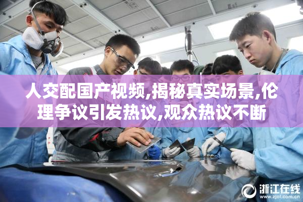 人交配国产视频,揭秘真实场景,伦理争议引发热议,观众热议不断