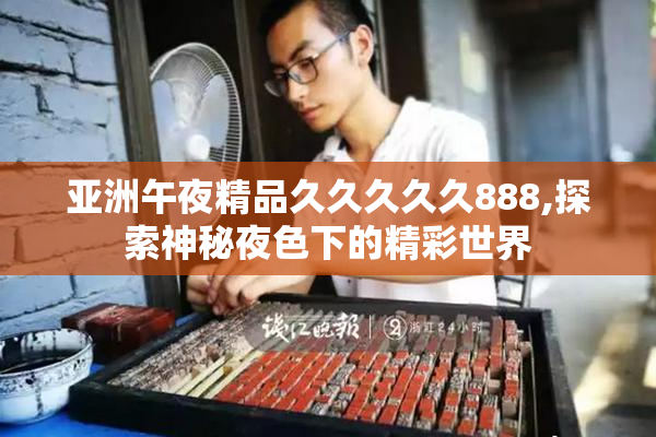 亚洲午夜精品久久久久久888,探索神秘夜色下的精彩世界