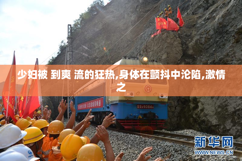 少妇被 到爽 流的狂热,身体在颤抖中沦陷,激情之