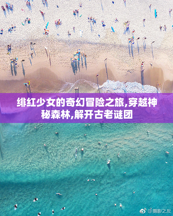 绯红少女的奇幻冒险之旅,穿越神秘森林,解开古老谜团