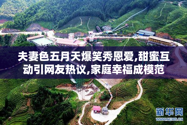夫妻色五月天爆笑秀恩爱,甜蜜互动引网友热议,家庭幸福成模范