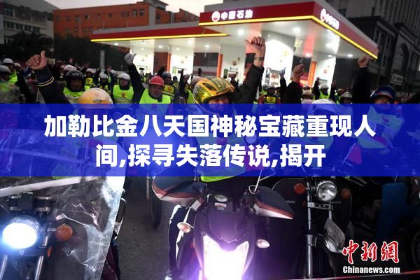 加勒比金八天国神秘宝藏重现人间,探寻失落传说,揭开
