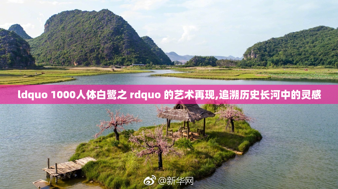 ldquo 1000人体白鹭之 rdquo 的艺术再现,追溯历史长河中的灵感