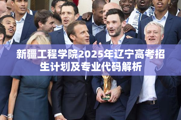 新疆工程学院2025年辽宁高考招生计划及专业代码解析