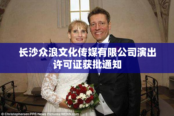 长沙众浪文化传媒有限公司演出许可证获批通知