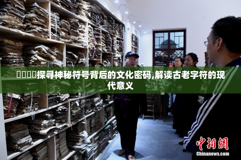 馃敒馃尶探寻神秘符号背后的文化密码,解读古老字符的现代意义
